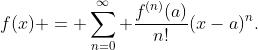 f(x) = \sum_{n=0}^\infty \frac{f^{(n)}(a)}{n!}(x-a)^n.