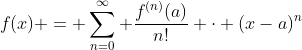 f(x) = \sum_{n=0}^{\infty} \frac{f^{(n)}(a)}{n!} \cdot (x-a)^n