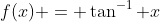f(x) = \tan^{-1} x