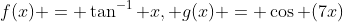 f(x) = \tan^{-1} x, g(x) = \cos (7x)
