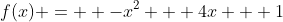 f(x) =  -x^2 + 4x + 1