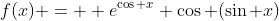 f(x) =  e^{\cos x} \cos (\sin x)