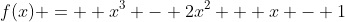 f(x) =  x^3 - 2x^2 + x - 1