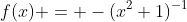f(x) = -(x^2+1)^{-1}
