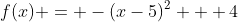 f(x) = -(x-5)^2 + 4