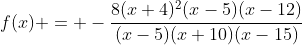 f(x) = -\frac{8(x+4)^2(x-5)(x-12)}{(x-5)(x+10)(x-15)}