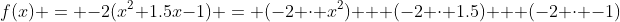 f(x) = -2(x^2+1.5x-1) = (-2 \cdot x^2) + (-2 \cdot 1.5) + (-2 \cdot -1)