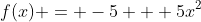 f(x) = -5 + 5x^2