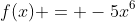 f(x) = -5x^6