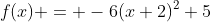 f(x) = -6(x+2)^2+5