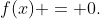 f(x) = 0.