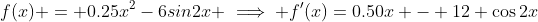 f(x) = 0.25x^2-6sin2x \implies f'(x)=0.50x - 12 \cos2x