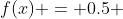 f(x) = 0.5 