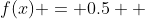 f(x) = 0.5  