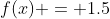 f(x) = 1.5