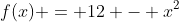 f(x) = 12 - x^2