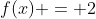 f(x) = 2