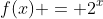 f(x) = 2^x