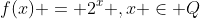 f(x) = 2^x ,x \in Q