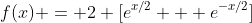 f(x) = 2 [e^{x/2} + e^{-x/2}]