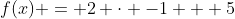 f(x) = 2 \cdot -1 + 5