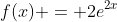 f(x) = 2e^{2x}