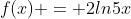f(x) = 2ln5x