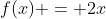 f(x) = 2x