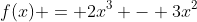 f(x) = 2x^3 - 3x^2