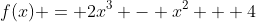 f(x) = 2x^3 - x^2 + 4