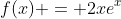 f(x) = 2xe^x