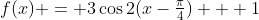 f(x) = 3\cos2(x-\tfrac{\pi}{4}) + 1