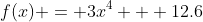 f(x) = 3x^4 + 12.6
