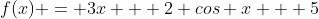 f(x) = 3x + 2 cos x + 5