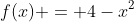 f(x) = 4-x^2