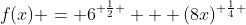 f(x) = 6^{ \frac{1}{2} } + (8x)^{ \frac{1}{4} }