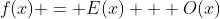 f(x) = E(x) + O(x)
