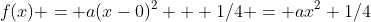 f(x) = a(x-0)^2 + 1/4 = ax^2+1/4