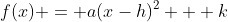 f(x) = a(x-h)^2 + k