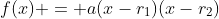 f(x) = a(x-r_1)(x-r_2)