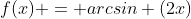 f(x) = arcsin (2x)
