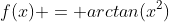 f(x) = arctan(x^2)
