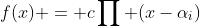 f(x) = c\prod (x-\alpha_i)