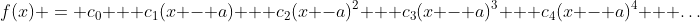 f(x) = c_0 + c_1(x - a) + c_2(x -a)^2 + c_3(x - a)^3 + c_4(x - a)^4 + \dots