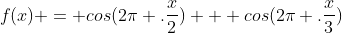 f(x) = cos(2\pi .\frac{x}{2}) + cos(2\pi .\frac{x}{3})