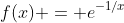 f(x) = e^{-1/x}