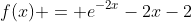 f(x) = e^{-2x}-2x-2
