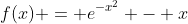 f(x) = e^{-x^2} - x