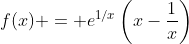 f(x) = e^{1/x}\left(x-\frac{1}{x}\right)