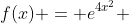 f(x) = e^{4x^2} 